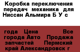 Коробка переключения передач (механика) для Ниссан Альмира Б/У с 2014 года › Цена ­ 22 000 - Все города Авто » Продажа запчастей   . Пермский край,Александровск г.